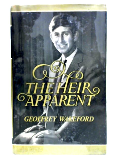 The Heir Apparent: An Authentic Study Of The Life And Training Of HRH Charles Prince Of Wales von Geoffrey Wakeford