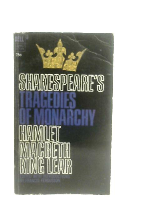 Shakespeare's Tragedies of Monarchy - Hamlet, Macbeth, King Lear By Francis Fergusson (Ed.)