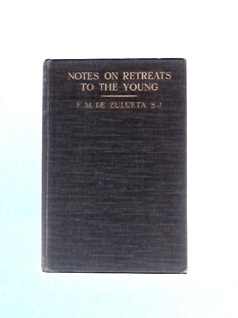 Notes On Retreats To The Young. For Priests Or Religious Whose Vocation It Is To Engage In Lay Retreat Work von Francis M. De Zulueta