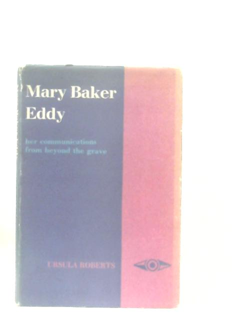 Mary Baker Eddy, Her Communications from Beyond the Grave von Ursula Roberts