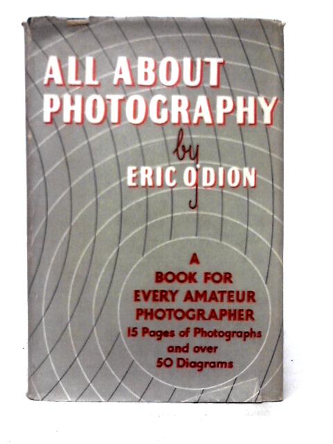 All About Photography: A Simple And Practical Handbook On The Art And Technique Of Modern Photography von Eric O'Dion