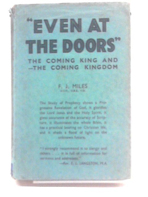 Even at the Doors. The Coming King and the Coming Kingdom By F J Miles