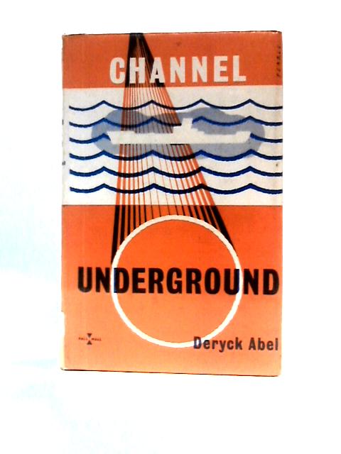 Channel Underground: A New Survey Of The Channel Tunnel Question von Deryck Abel