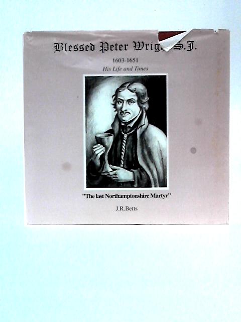 Blessed Peter Wright, S.J.(1603.4-1651): His Life and Times - The Last Northamptonshire Martyr By Jerome Betts