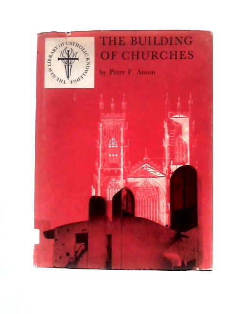 The Building of Churches (Vol 10 in the New Library of Catholic knowledge) By P F Anson