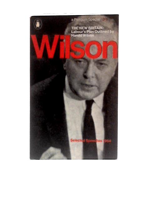 The New Britain: Labour's Plan ... Selected Speeches 1964 (Penguin Special. No. S237.) von Harold Wilson