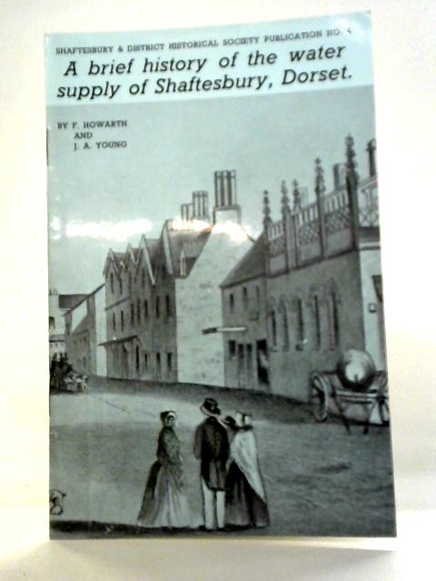 A Brief History of the Water Supply of Shaftesbury, Dorset By F. Howarth and J.A. Young