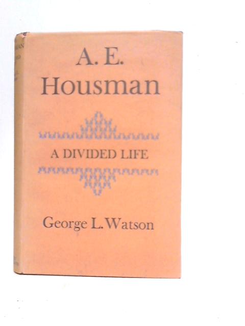 A.E.Houseman - A Divided Life By George L.Watson