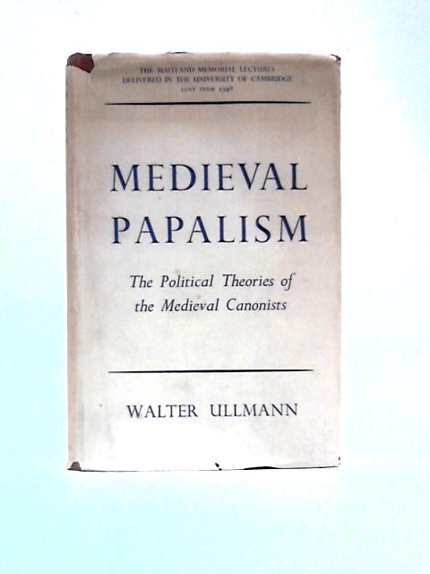 Medieval Papalism: The Political Theories Of The Medieval Canonists By Walter Ullmann