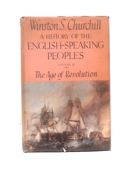 A History of the English-Speaking Peoples - Vol. III The Age of Revolution By Winston S. Churchill