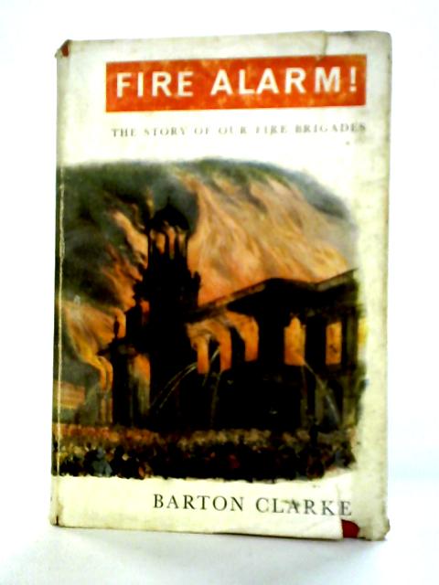 Fire ALarm! The Story of Our Fire Brigades By Barton Clarke