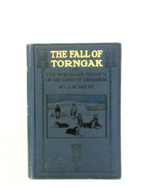 The Fall Of Torngak or The Moravian Mission on the Coast of Labrador By Rev. J.W. Davey