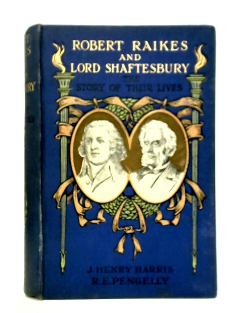 Robert Raikes and Lord Shaftesbury: The Story of Their Lives By J. Henry Harris and R. Ed. Pengelly