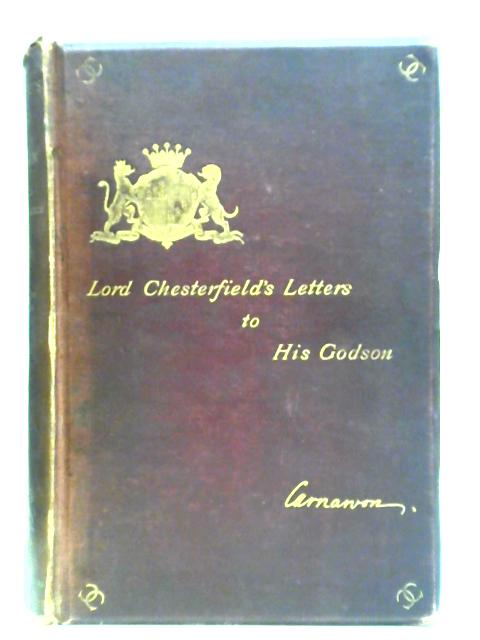 Letters Of Philip Dormer Fourth Earl Of Chesterfield To His Godson And Successor By Philip Dormer, The Earl Of Carnarvon