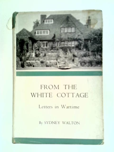 From The White Cottage: Letters In Wartime von Sydney Walton