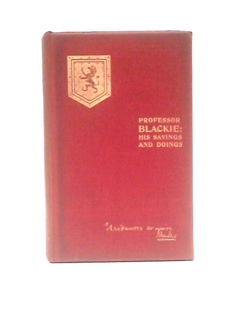 Professor Blackie: His Sayings And Doings - A Biographical Sketch By His Nephew von Howard Angus Kennedy