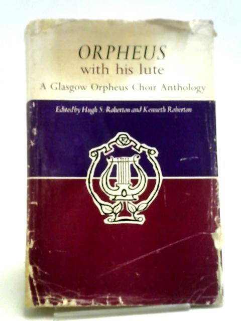 Orpheus With His Lute: A Glasgow Orpheus Choir Anthology By Hugh S. and Kenneth Roberton. (Ed).