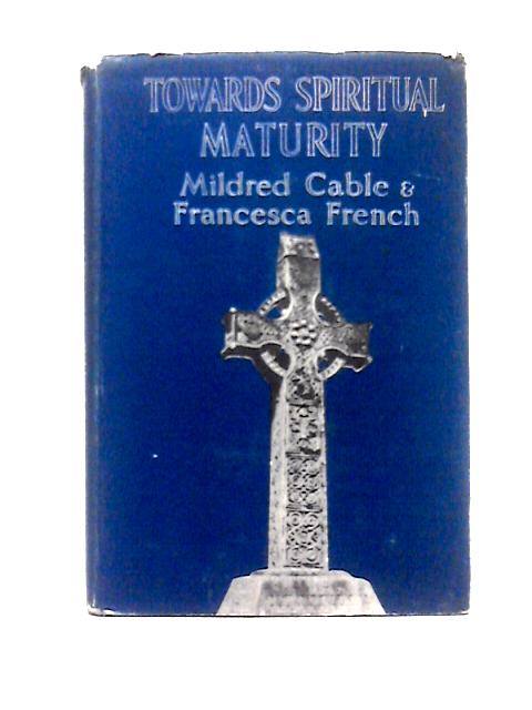 Towards Spiritual Maturity: A Book for Those Who Seek it By Mildred Cable & Francesca French