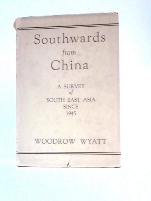 Southwards from China: A Survey of South East Asia Since 1945 By Woodrow Lyle Wyatt