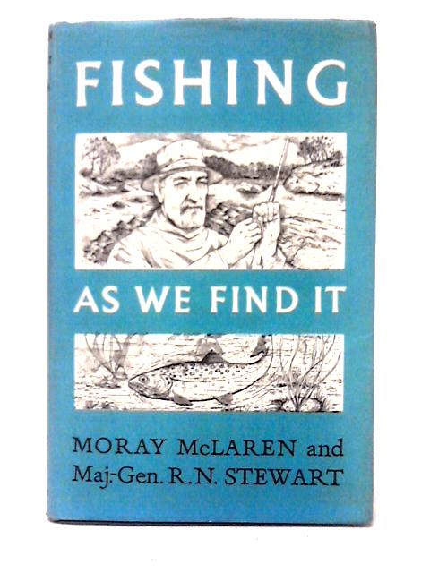 Fishing As We Find It By Moray McLaren & Maj. Gen. R. N. Stewart