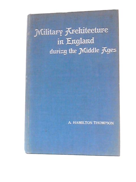 Military Architecture in England During the Middle Ages By A Hamilton Thompson