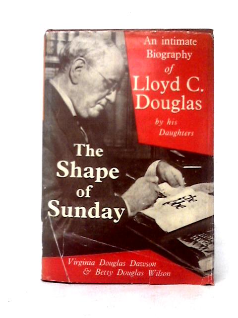 The Shape of Sunday: An Intimate Biography of Lloyd C.Douglas By His Daughters By Virginia Douglas Dawson