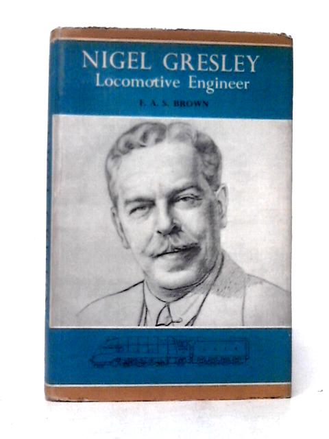 Nigel Gresley Locomotive Engineer By F. A. S. Brown