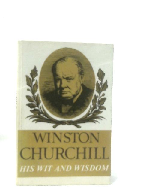 Winston Churchill, His Wit and Wisdom By Winston Churchill