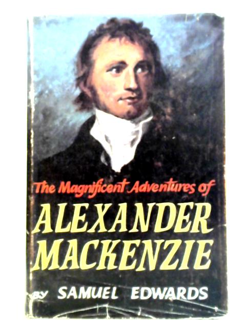 The Magnificent Adventures Of Alexander Mackenzie By Samuel Edwards