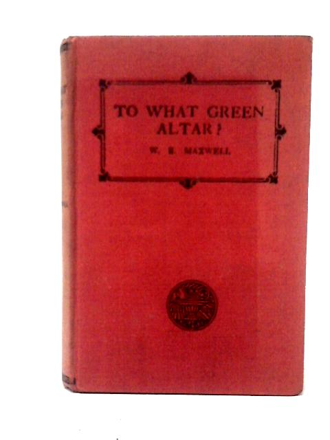 To What Green Altar? By W. B. Maxwell