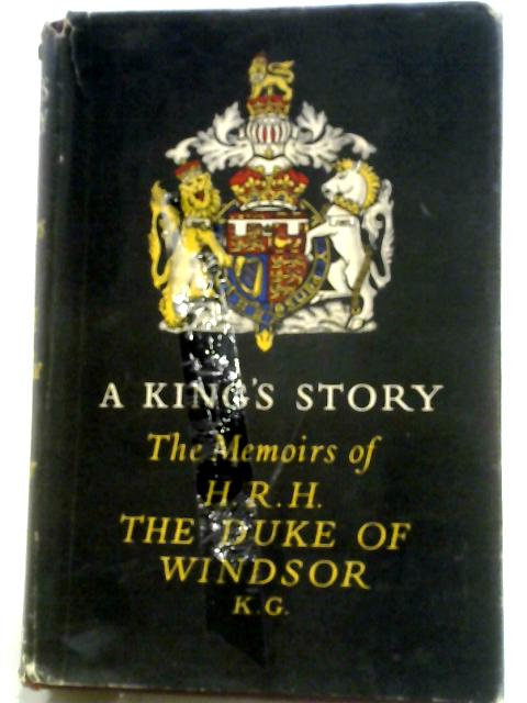 A King's Story: The Memoirs of H.R.H. The Duke of Windsor By The Duke of Windsor