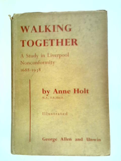 Walking Together: A Study of Liverpool Nonconformity, 1688-1938 By Anne Holt