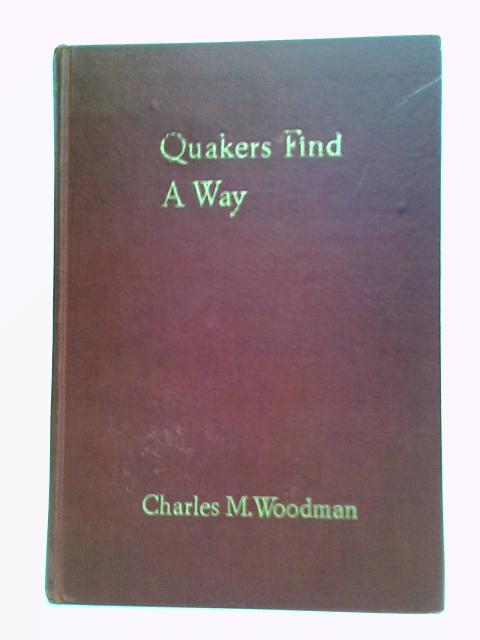 Quakers Find A Way: Their Discoveries In Practical Living By Charles M. Woodman