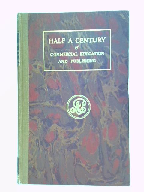 Half a Century of Commercial Education and Publishing By Alfred Pitman