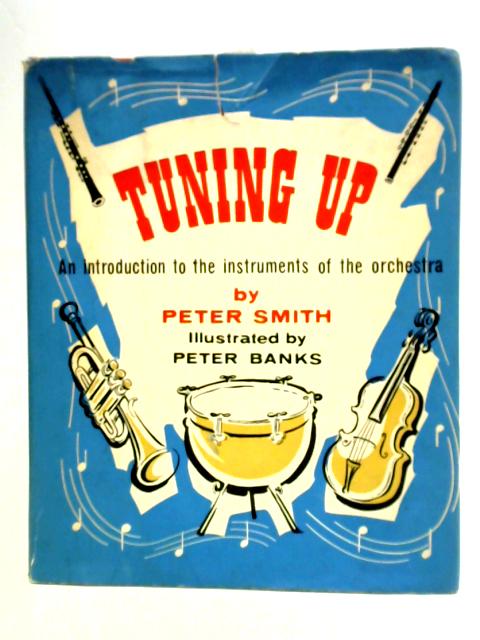 Tuning Up. An Introduction To The Instruments Of The Orchestra By Peter Smith