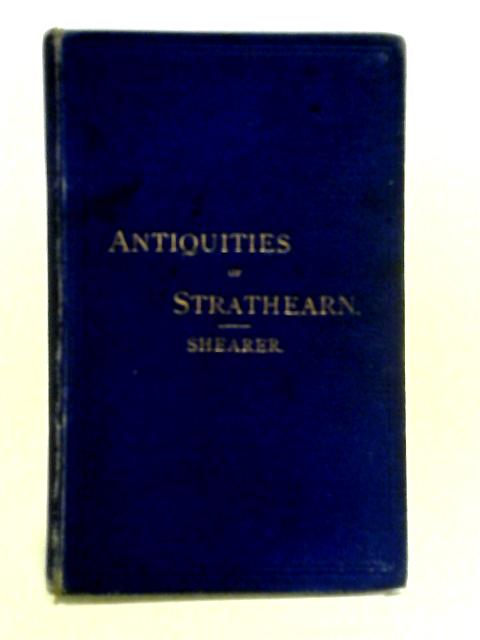 Antiquities Of Strathearn: With Historical And Traditionary Tales And Biographical Sketches Of Celebrated Individuals Belonging To The District By John Shearer