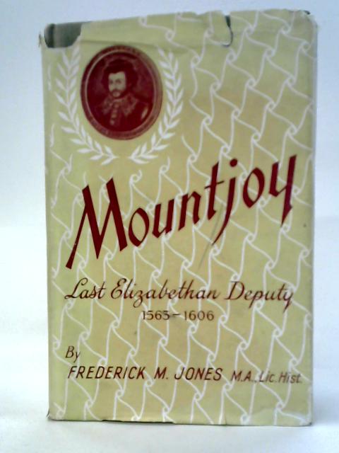 Mountjoy, 1563-1606. The Last Elizabethan Deputy By Frederick M. Jones