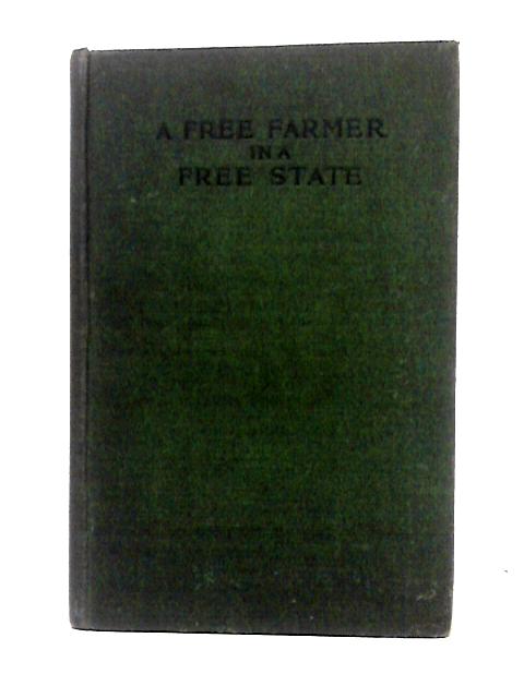 A Free Farmer In A Free State, A Study Of Rural Life And Industry And Agricultural Politics In An Agricultural Country von John William Robertson Scott