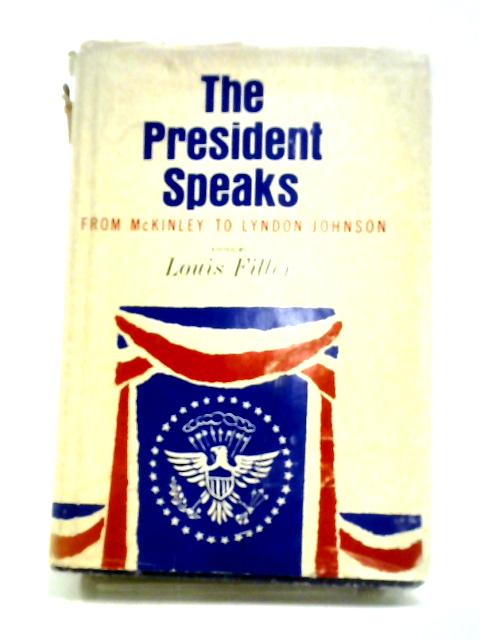 The President Speaks: From William McKinley to Lyndon B. Johnson By Louis Filler