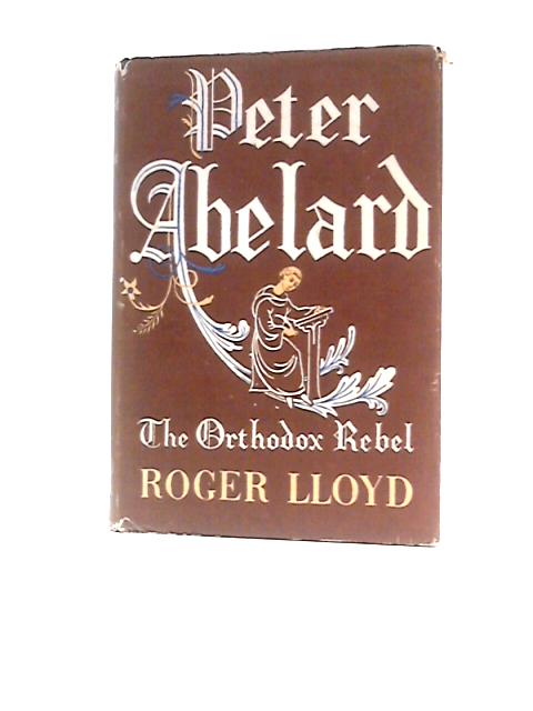 Peter Abelard: The Orthodox Rebel von Roger Lloyd