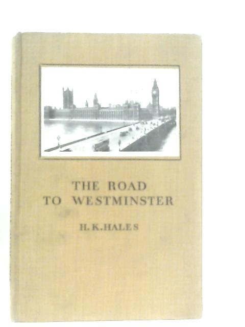 The Road to Westminster and My Impressions of Parliament By H. K. Hales