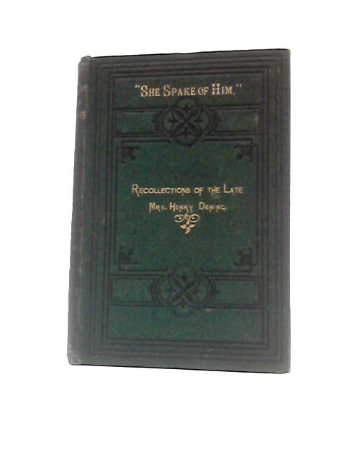 She Spake of Him being Recollections of the Loving Labours and Early Death of the late Mrs Henry Dening By Mrs Grattan Guinness