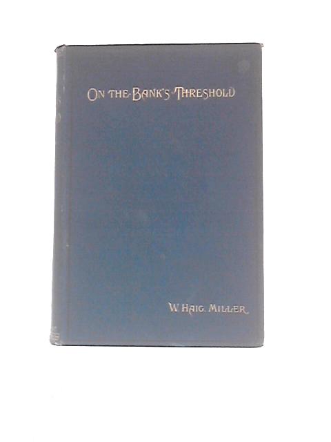 On the Bank's Threshold or The Young Banker. A Popular Outline of Banking, Illustrated By Anecdote By W. Haig Miller