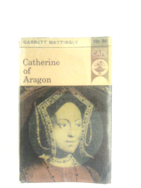 Catherine of Aragon By Garrett Mattingly