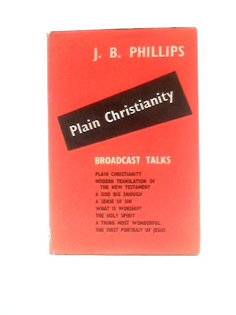 Plain Christianity, And Other Broadcast Talks By J B Phillips