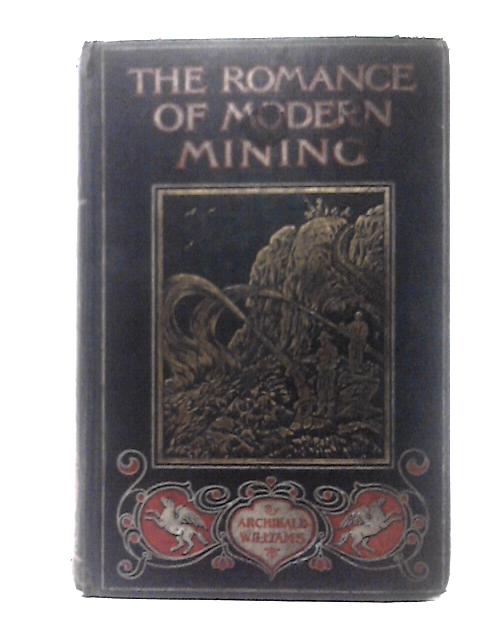 The Romance of Modern Mining, Containing Interesting Descriptions of the Methods of Mining for Minerals in all Parts of the World By Archibald Williams