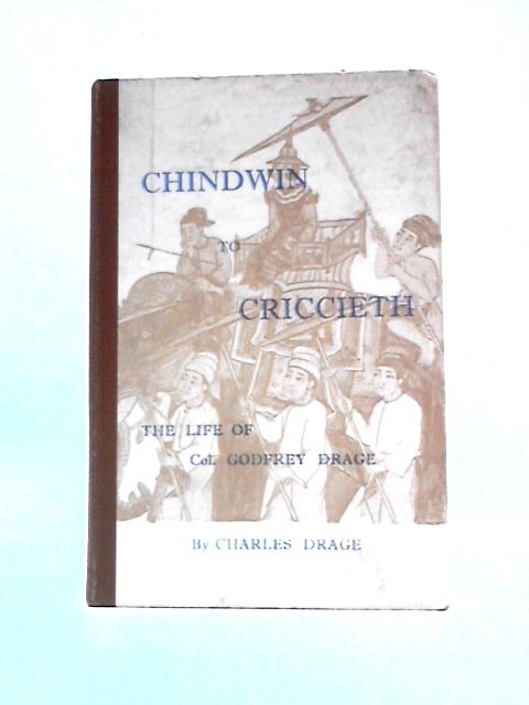 Chindwin To Criccieth: The Life Of Godfrey Drage By Charles Drage