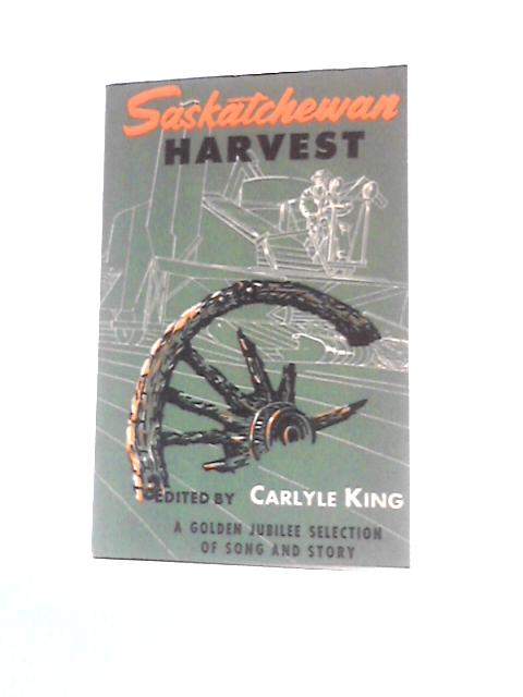 Saskatchewan Harvest, A Golden Jubilee Selection of Song and Story von Carlyle King (Ed.)