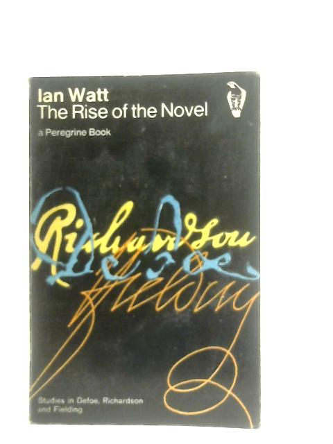 The Rise of the Novel: Studies in Defoe, Richardson and Fielding By Ian Watt