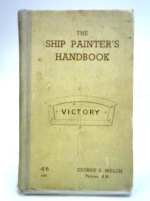 The Ship Painter's Handbook: With Useful Information for the General Painter and Decorator By George S. Welch, R. N. Painter